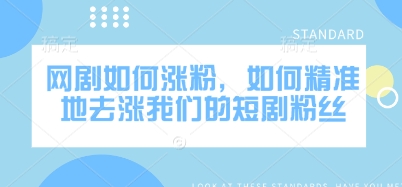 网剧如何涨粉，如何精准地去涨我们的短剧粉丝-禾谷轻创网