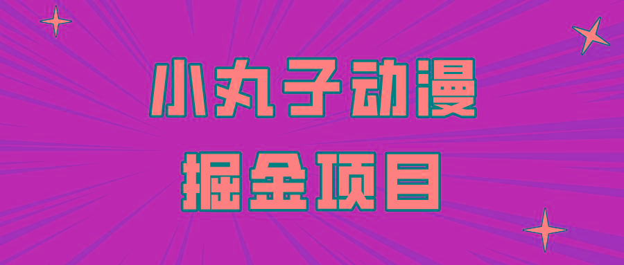 日入300的小丸子动漫掘金项目，简单好上手，适合所有朋友操作！-禾谷轻创网