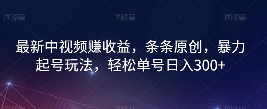 最新中视频赚收益，条条原创，暴力起号玩法，轻松单号日入300+【揭秘】-禾谷轻创网