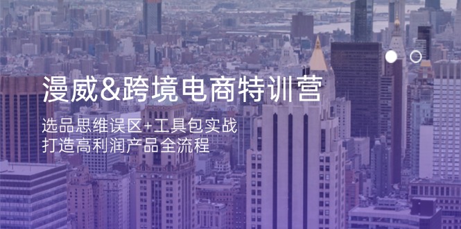 漫威 跨境电商特训营：选品思维误区+工具包实战，打造高利润产品全流程-禾谷轻创网