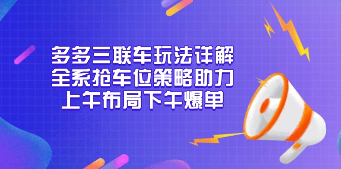 多多三联车玩法详解，全系抢车位策略助力，上午布局下午爆单-禾谷轻创网