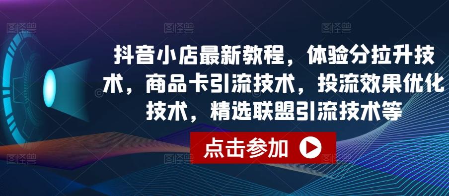 抖音小店最新教程，体验分拉升技术，商品卡引流技术，投流效果优化技术，精选联盟引流技术等-禾谷轻创网
