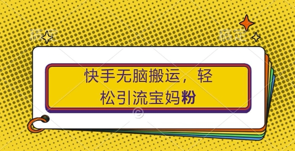 快手无脑搬运，轻松引流宝妈粉，纯小白轻松上手【揭秘】-禾谷轻创网
