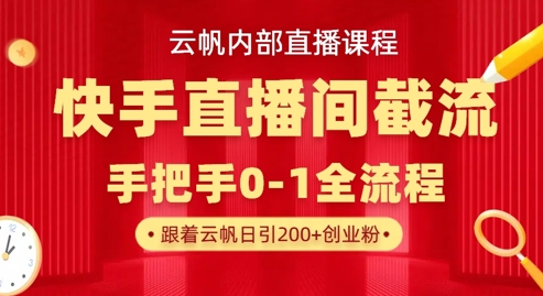 云帆内部直播课·快手直播间截流玩法，日引100+创业粉-禾谷轻创网