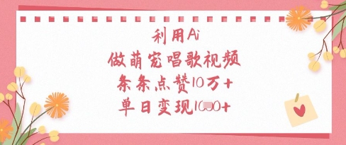 利用Ai做萌宠唱歌视频，条条点赞10W+，单日变现1k-禾谷轻创网