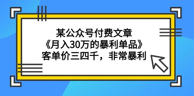(9365期)某公众号付费文章《月入30万的暴利单品》客单价三四千，非常暴利-禾谷轻创网