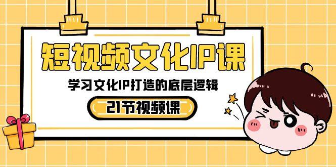 短视频文化IP课，学习文化IP打造的底层逻辑(21节课)-禾谷轻创网