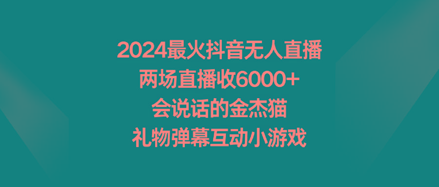 2024最火抖音无人直播，两场直播收6000+会说话的金杰猫 礼物弹幕互动小游戏-禾谷轻创网