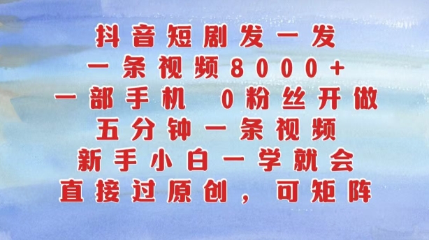 抖音短剧发一发，五分钟一条视频，新手小白一学就会，只要一部手机，0粉丝即可操作-禾谷轻创网
