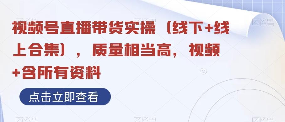 视频号直播带货实操（线下+线上合集），质量相当高，视频+含所有资料-禾谷轻创网
