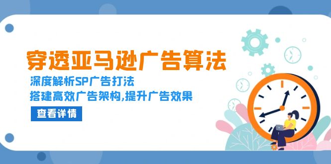 穿透亚马逊广告算法，深度解析SP广告打法，搭建高效广告架构,提升广告效果-禾谷轻创网