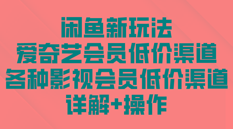 (9950期)闲鱼新玩法，爱奇艺会员低价渠道，各种影视会员低价渠道详解-禾谷轻创网