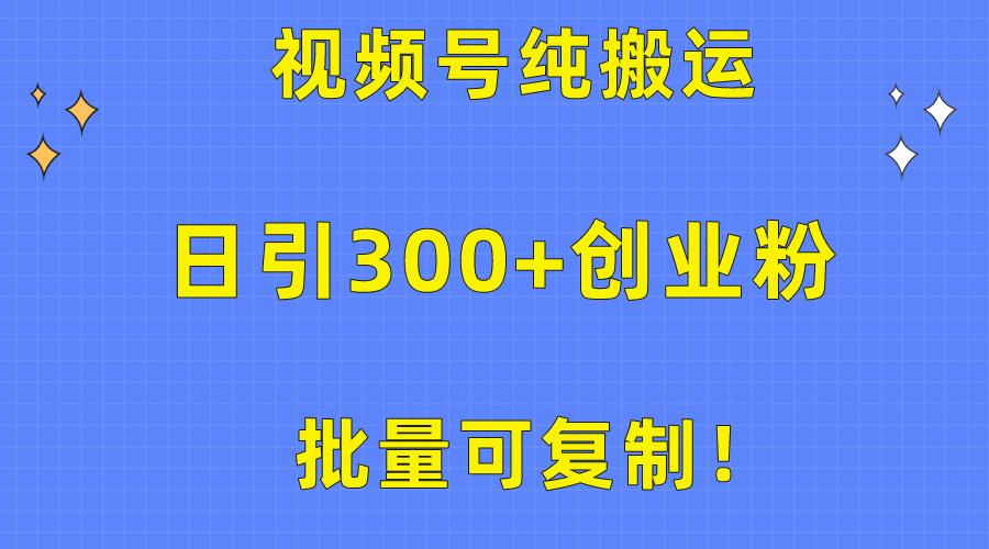 批量可复制！视频号纯搬运日引300+创业粉教程！-禾谷轻创网