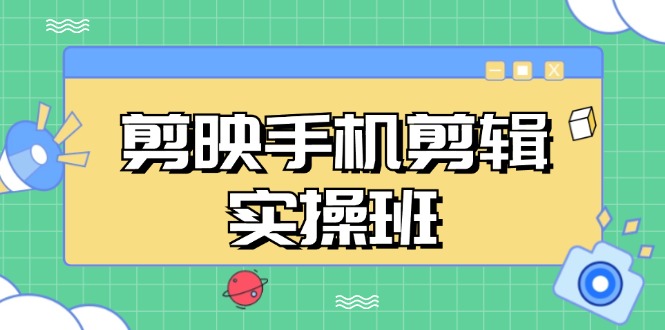 剪映手机剪辑实战班，从入门到精通，抖音爆款视频制作秘籍分段讲解-禾谷轻创网