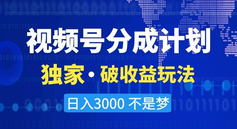 视频号分成计划，独家·破收益玩法，日入3000不是梦【揭秘】-禾谷轻创网