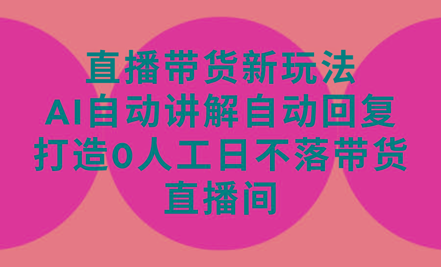 (9328期)直播带货新玩法，AI自动讲解自动回复 打造0人工日不落带货直播间-教程+软件-禾谷轻创网