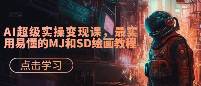 AI超级实操变现课，最实用易懂的MJ和SD绘画教程-禾谷轻创网
