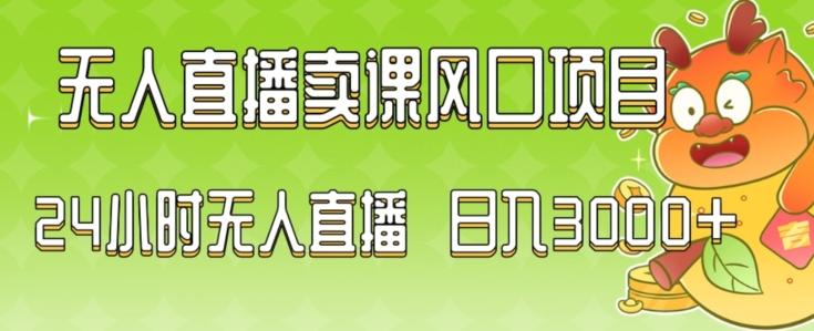 2024最新玩法无人直播卖课风口项目，全天无人直播，小白轻松上手【揭秘】-禾谷轻创网