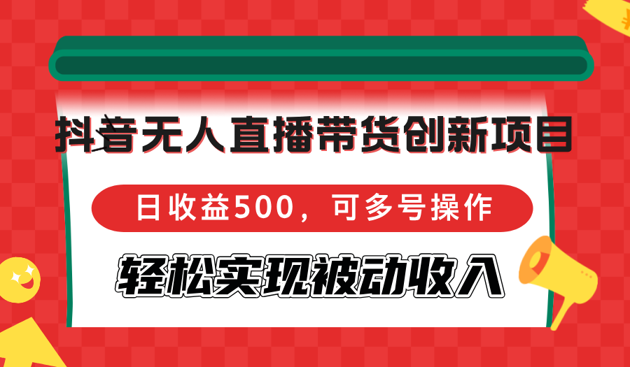 抖音无人直播带货创新项目，日收益500，可多号操作，轻松实现被动收入-禾谷轻创网