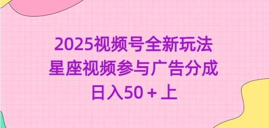 2025视频号全新玩法-星座视频参与广告分成，日入50+上-禾谷轻创网