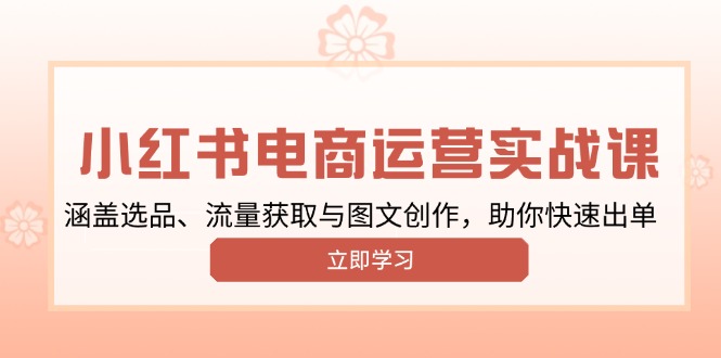 小红书变现运营实战课，涵盖选品、流量获取与图文创作，助你快速出单-禾谷轻创网