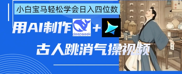 AI古人跳消气操视频制作，deepseek+即梦，小白宝马轻松学会日入四位数-禾谷轻创网