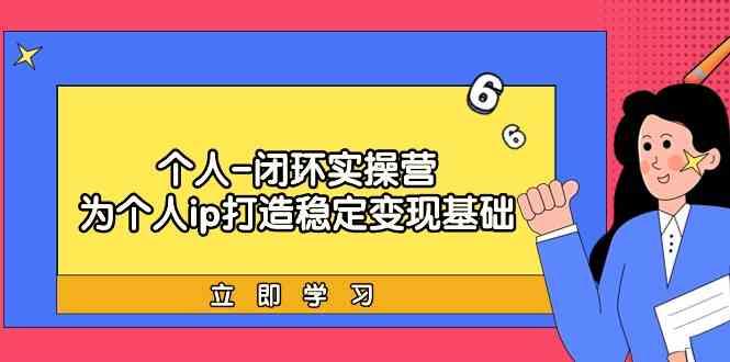 个人闭环实操营：个人ip打造稳定变现基础，带你落地个人的商业变现课-禾谷轻创网