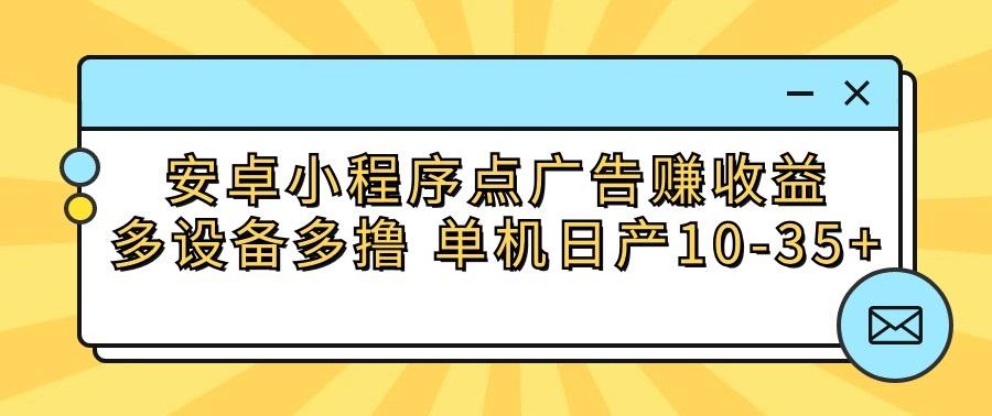 安卓小程序点广告赚收益，多设备多撸 单机日产10-35+-禾谷轻创网