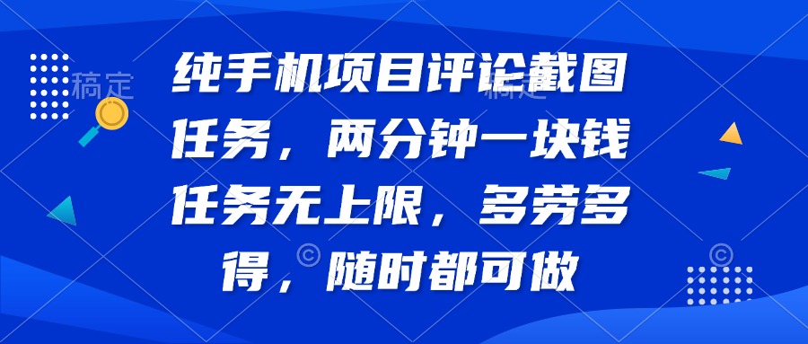 纯手机项目评论截图任务，两分钟一块钱 任务无上限多劳多得，随时随地…-禾谷轻创网