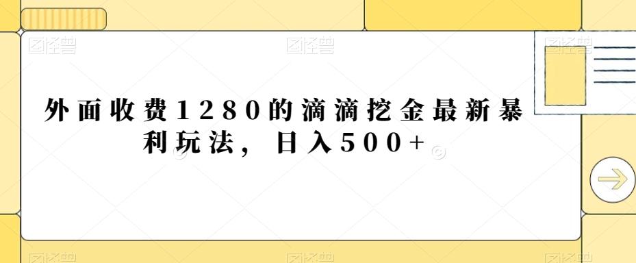 外面收费1280的滴滴挖金最新暴利玩法，日入500+-禾谷轻创网