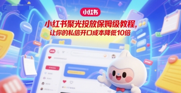 小红书聚光投放保姆级教程，让你的私信开口成本降低10倍-禾谷轻创网