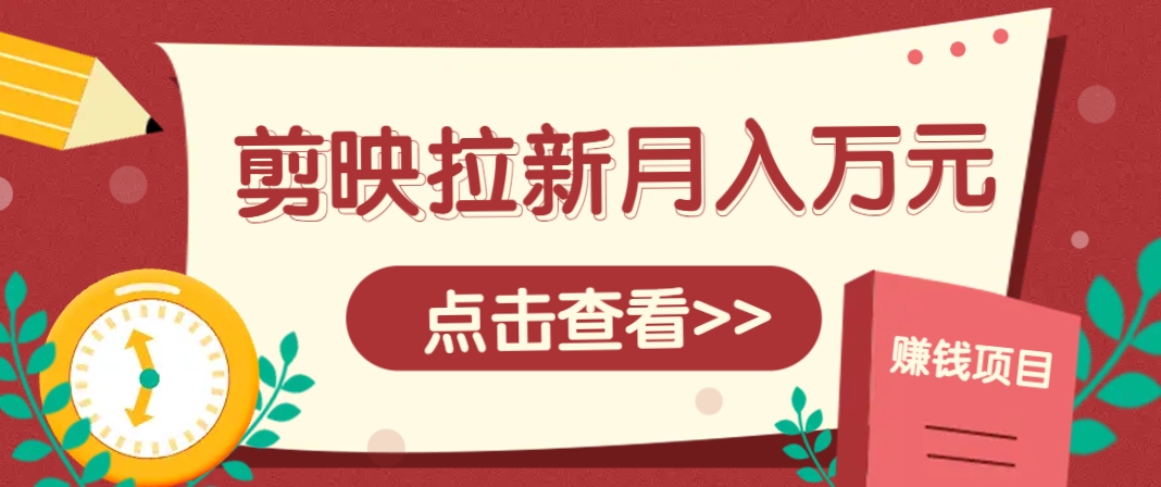 剪映拉新推广项目,5个粉丝就能操作,月入1w+超详细攻略!【附入口】-禾谷轻创网