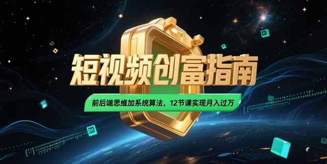 2025短视频创富指南，前后端思维加系统算法，12节课实现月入过万-禾谷轻创网