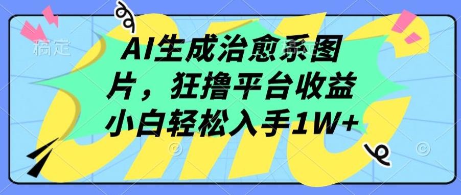 AI生成治愈系图片，狂撸平台收益，小白轻松入手1W+【揭秘】-禾谷轻创网