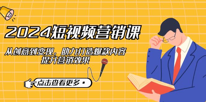 2024短视频-营销课：从创意到变现，助力打造爆款内容，提升营销效果-禾谷轻创网