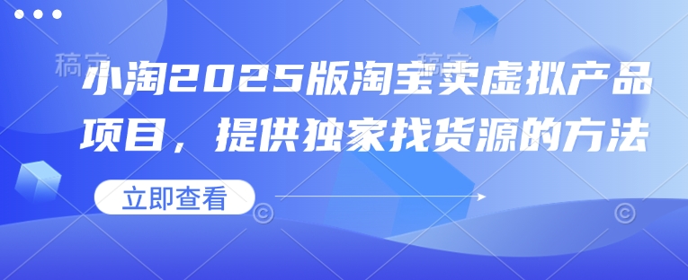 小淘2025版淘宝卖虚拟产品项目，提供独家找货源的方法-禾谷轻创网