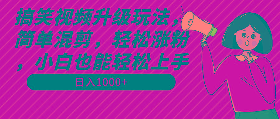 搞笑视频升级玩法，简单混剪，轻松涨粉，小白也能上手，日入1000+教程+素材-禾谷轻创网