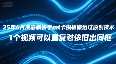 25年6月底最新快手mt卡模板搬运过原创技术，1个视频可以重复怼依旧出同框-禾谷轻创网