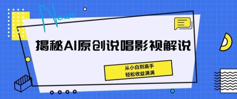 揭秘AI原创说唱影视解说，从小白到高手，轻松收益满满【揭秘】-禾谷轻创网