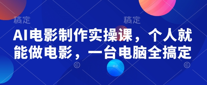 AI电影制作实操课，个人就能做电影，一台电脑全搞定-禾谷轻创网