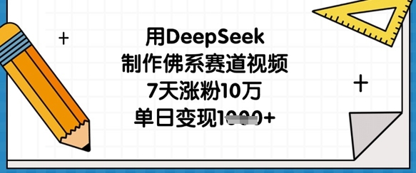 用DeepSeek制作佛系赛道视频，7天涨粉10万，单日变现1k-禾谷轻创网