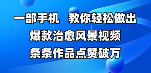 一部手机，教你轻松做出爆款治愈风景视频，条条作品点赞破W-禾谷轻创网