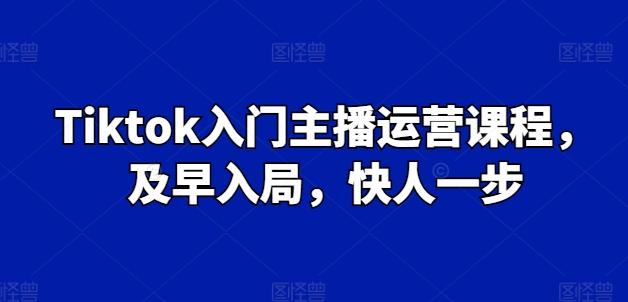 Tiktok入门主播运营课程，及早入局，快人一步-禾谷轻创网