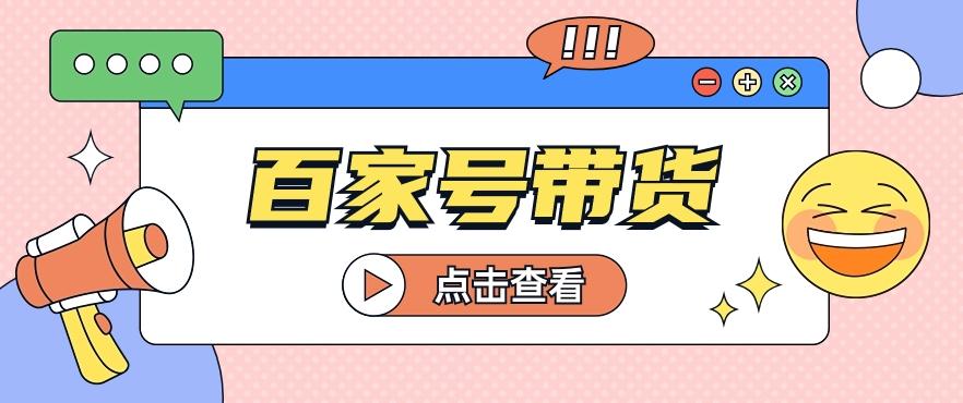 百家号带货玩法，直接复制粘贴发布，一个月单号也能变现2000+！【视频教程】-禾谷轻创网