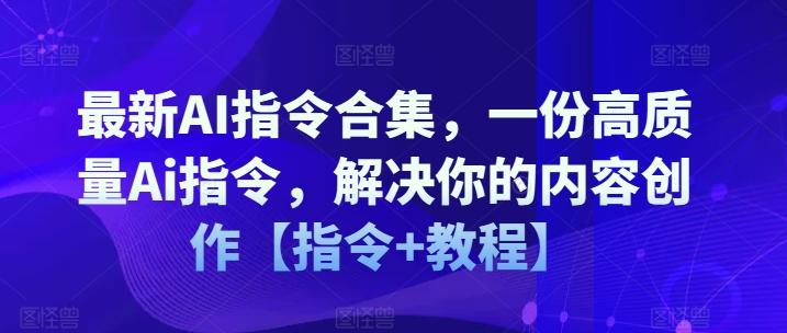 最新AI指令合集，一份高质量Ai指令，解决你的内容创作【指令+教程】-禾谷轻创网