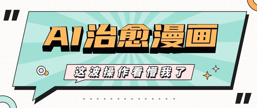 AI国风治愈漫画文案玩法，条条都是爆款，1个作品收益500+【视频+软件】-禾谷轻创网