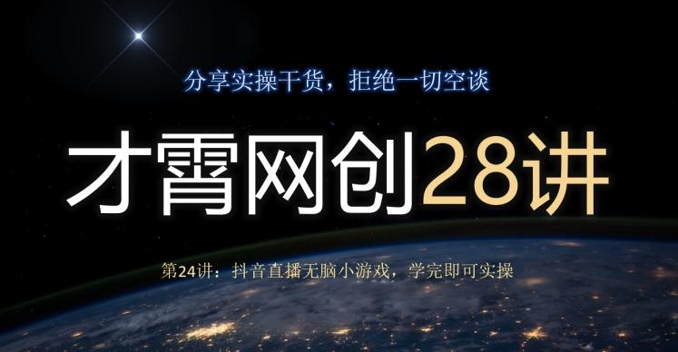 才霄网创28讲第24讲：抖音直播无脑小游戏，学完即可实操-禾谷轻创网