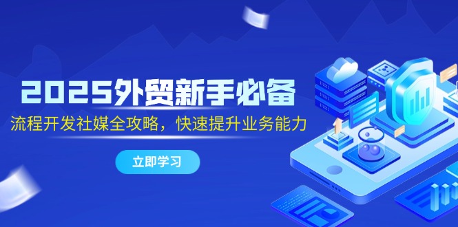 2025外贸新手必备，流程开发社媒全攻略，快速提升业务能力-禾谷轻创网