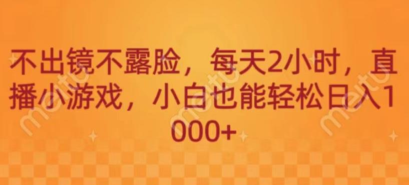 不出镜不露脸，每天2小时，直播小游戏，小白也能轻送日入1000+-禾谷轻创网