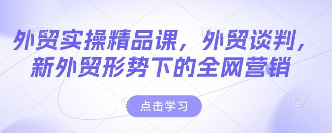 外贸实操精品课，外贸谈判，新外贸形势下的全网营销-禾谷轻创网